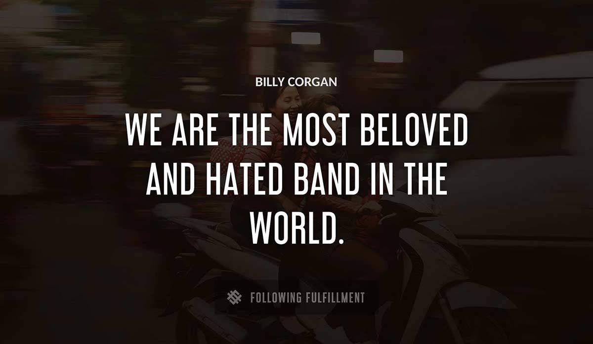 we are the most beloved and hated band in the world Billy Corgan quote