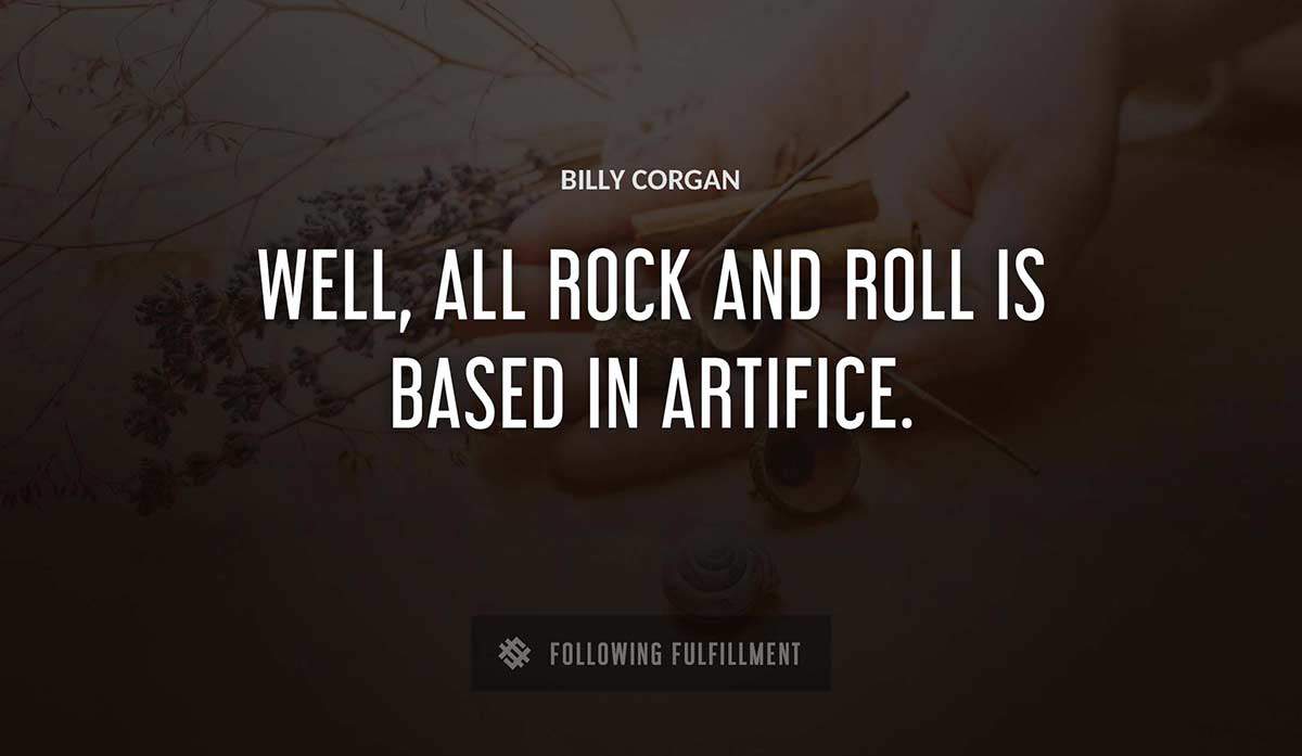 well all rock and roll is based in artifice Billy Corgan quote