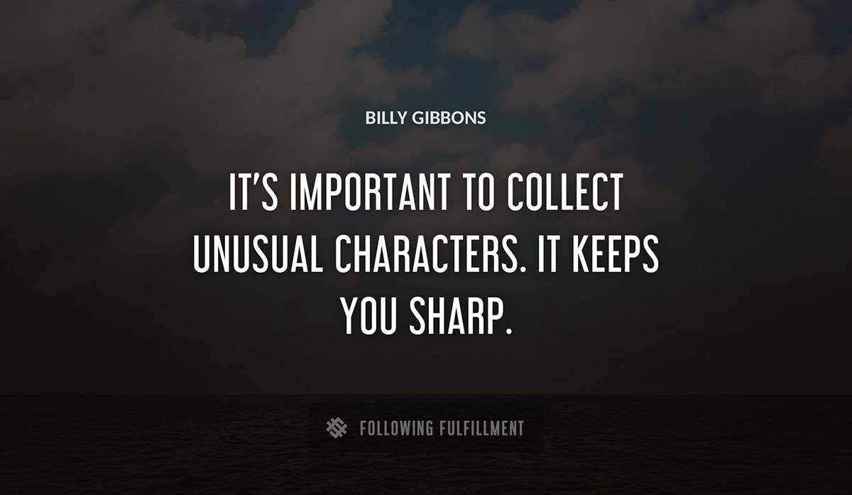 it s important to collect unusual characters it keeps you sharp Billy Gibbons quote