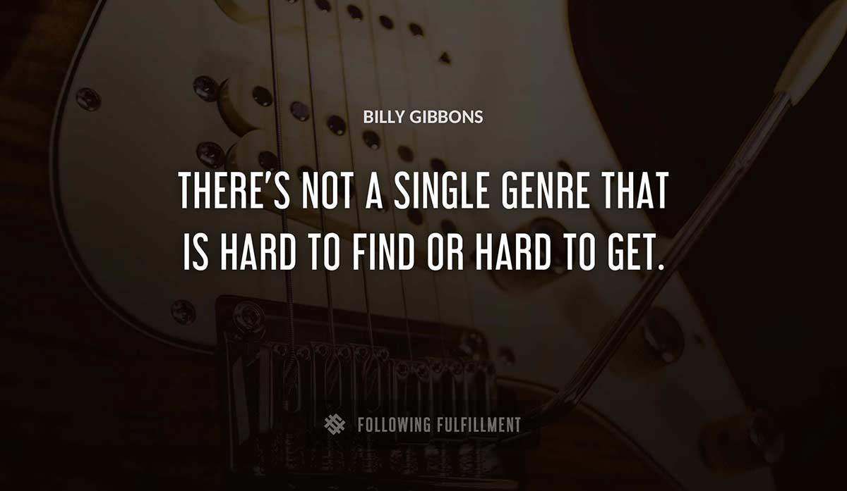 there s not a single genre that is hard to find or hard to get Billy Gibbons quote