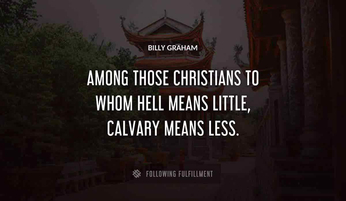 among those christians to whom hell means little calvary means less Billy Graham quote