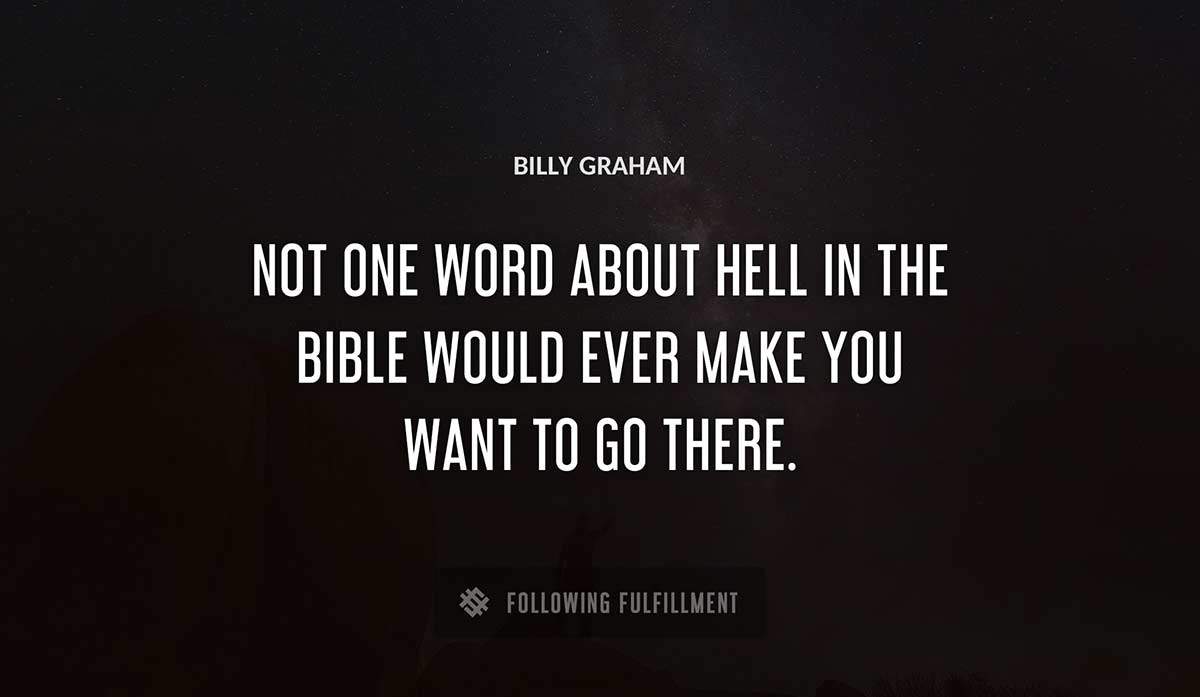 not one word about hell in the bible would ever make you want to go there Billy Graham quote
