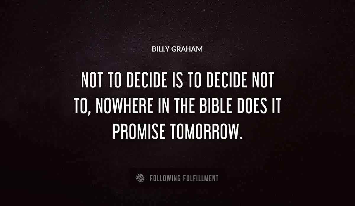 not to decide is to decide not to nowhere in the bible does it promise tomorrow Billy Graham quote