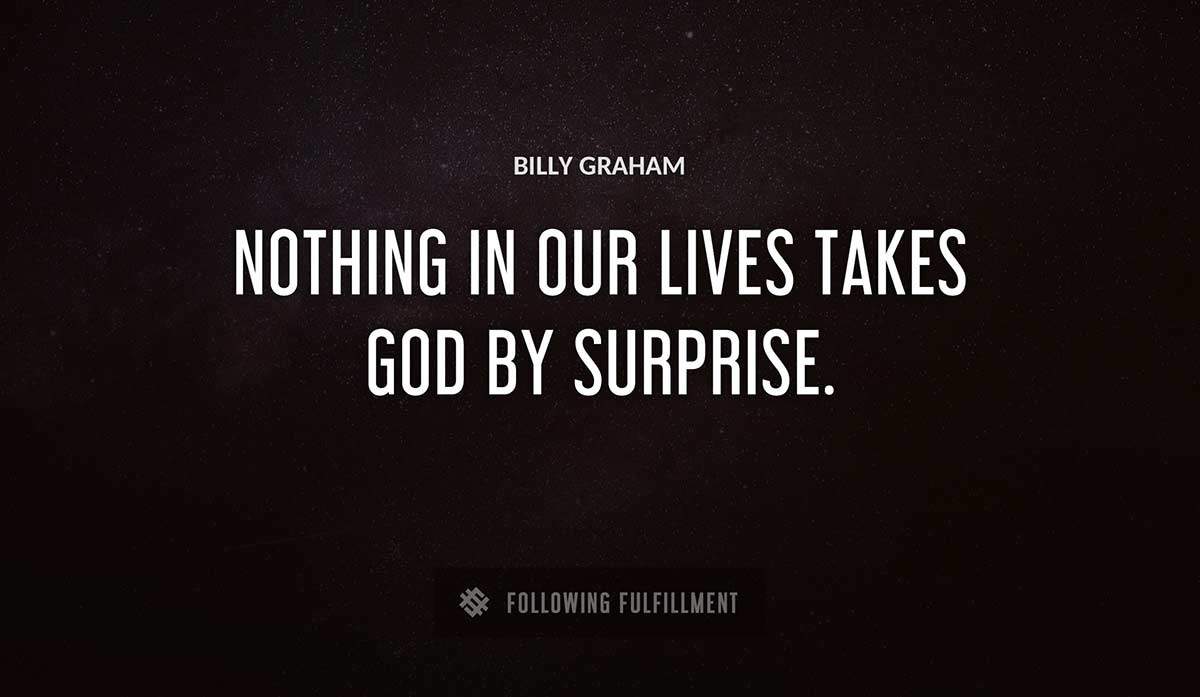 nothing in our lives takes god by surprise Billy Graham quote