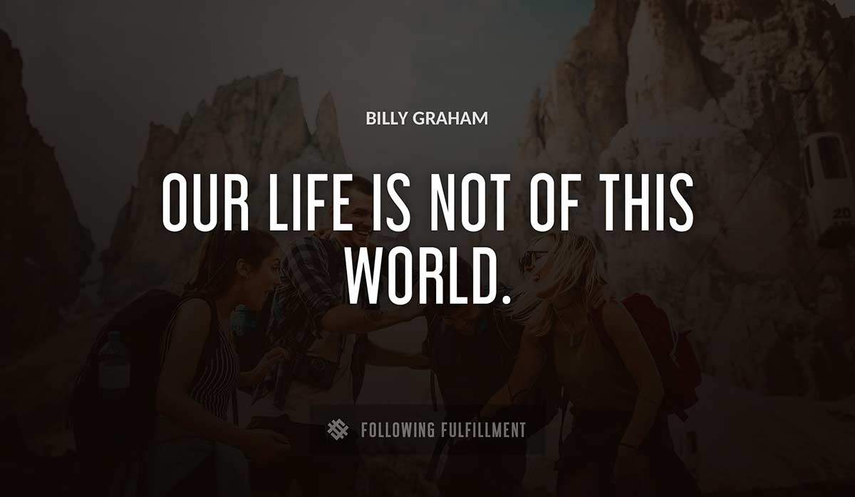 our life is not of this world Billy Graham quote