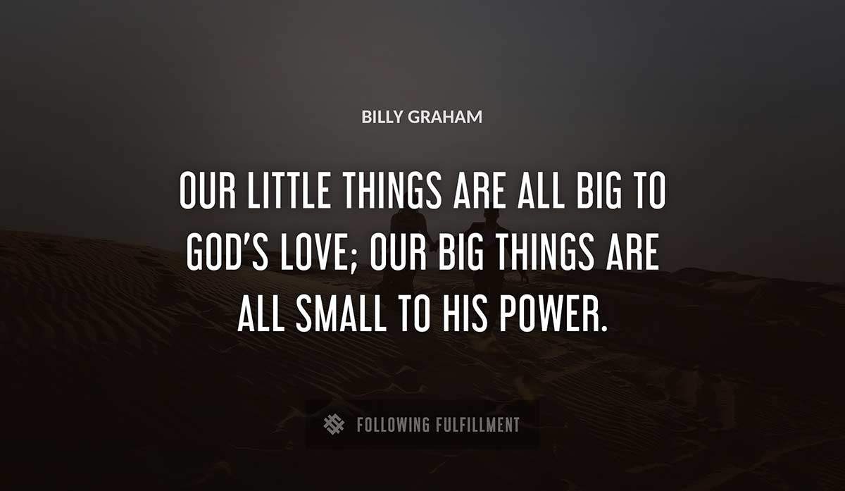 our little things are all big to god s love our big things are all small to his power Billy Graham quote