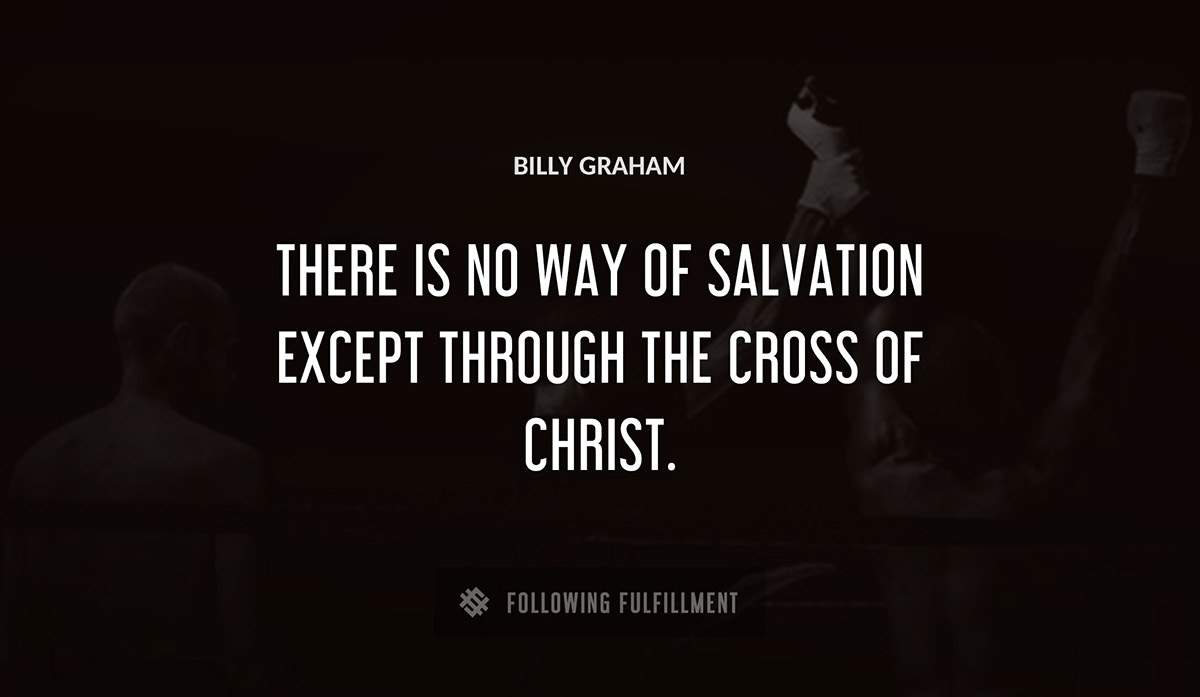 there is no way of salvation except through the cross of christ Billy Graham quote