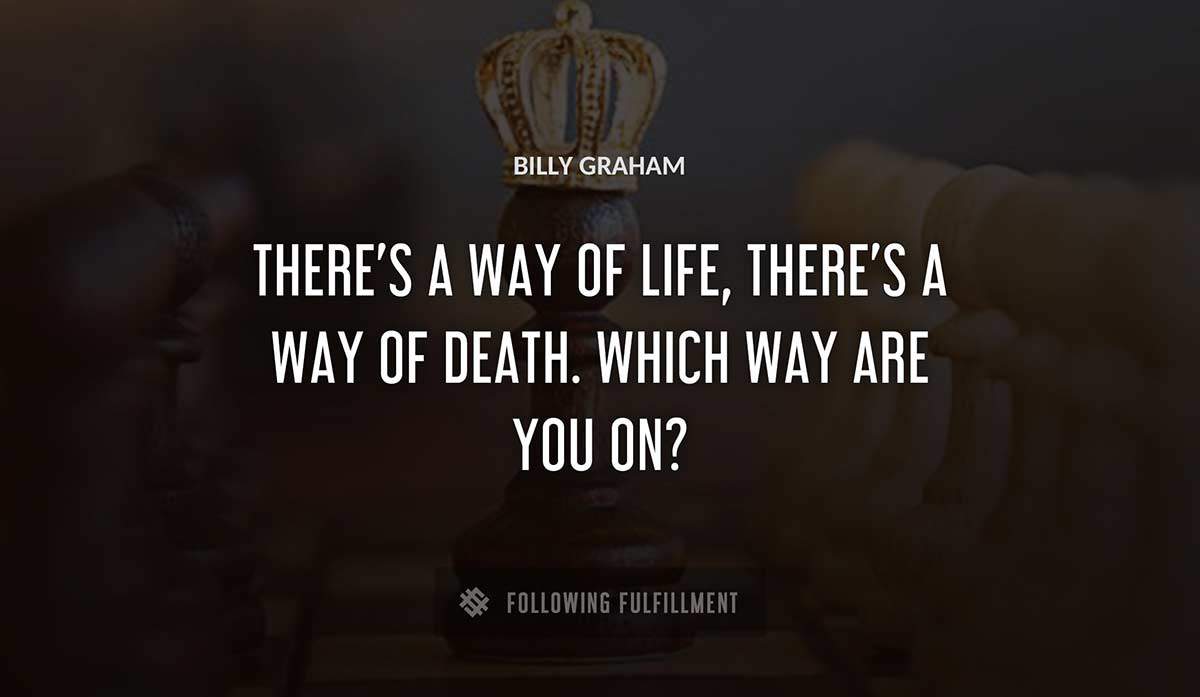 there s a way of life there s a way of death which way are you on Billy Graham quote