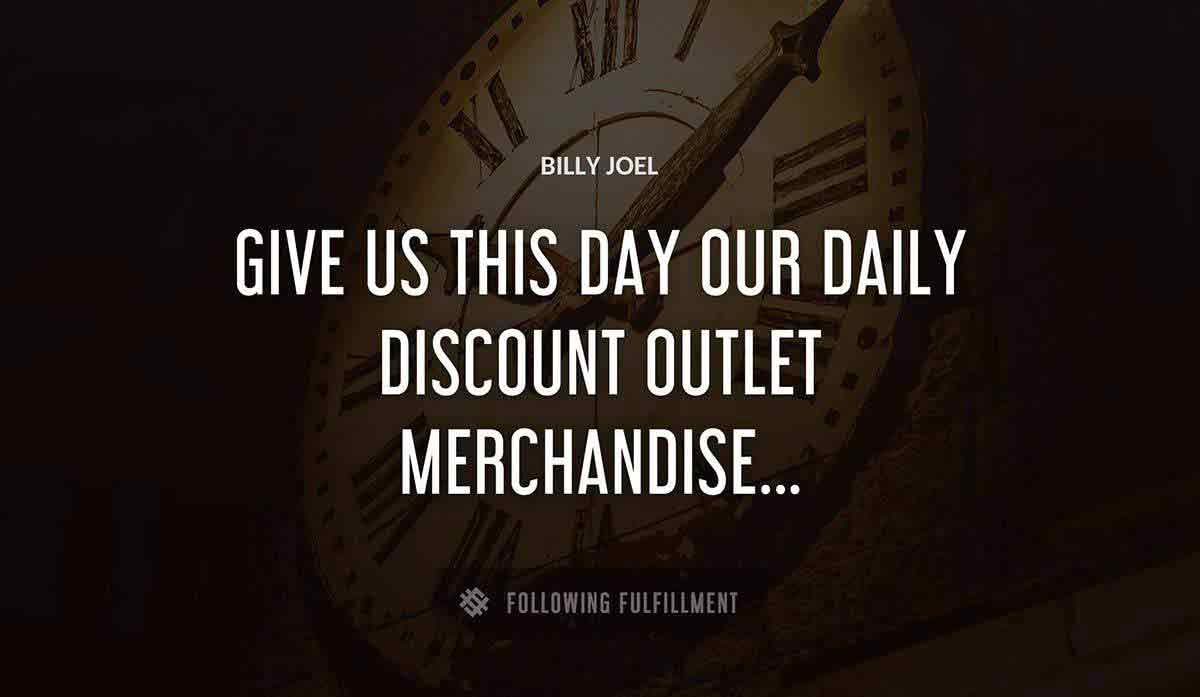 give us this day our daily discount outlet merchandise Billy Joel quote