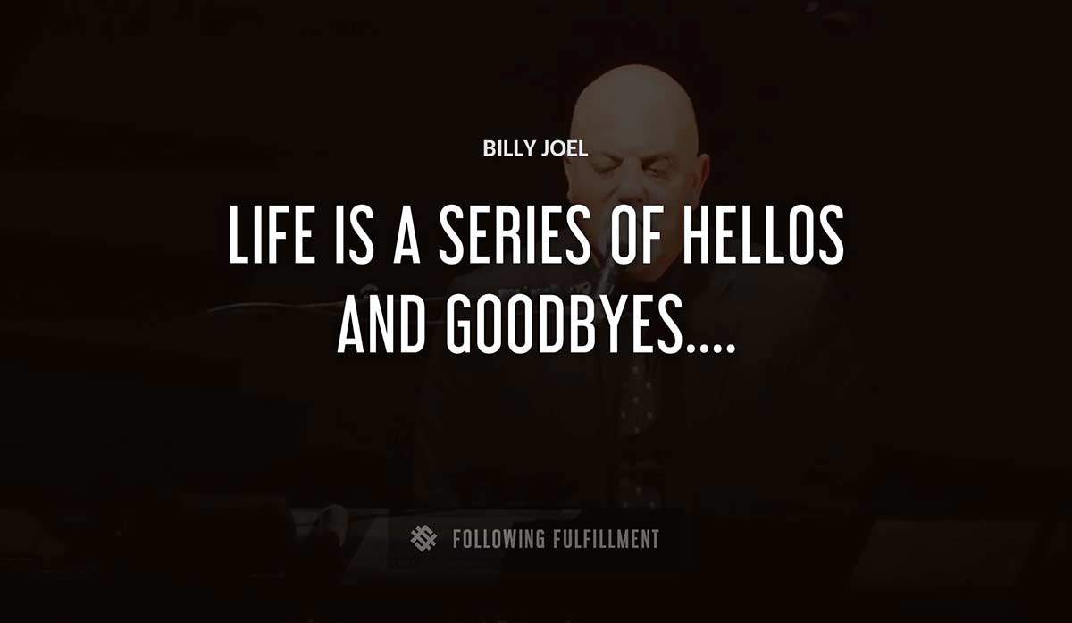 life is a series of hellos and goodbyes Billy Joel quote