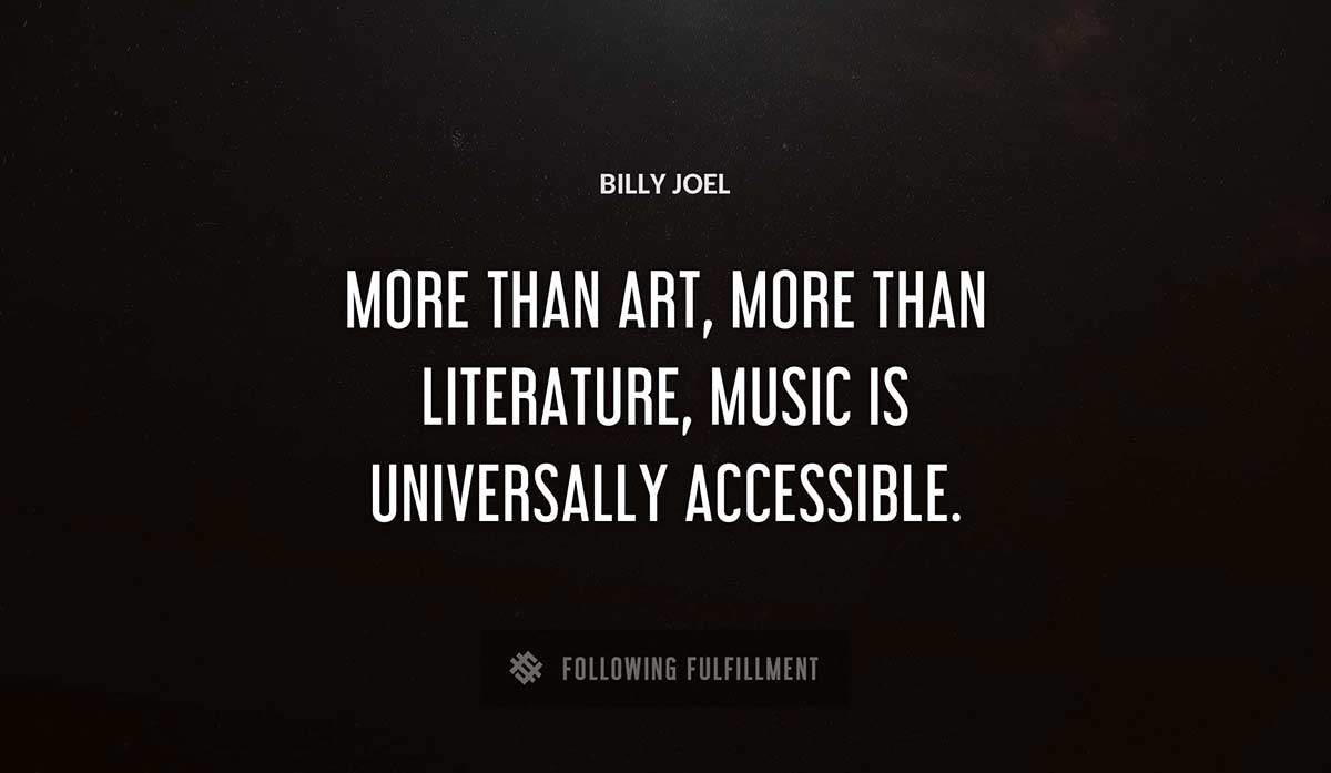 more than art more than literature music is universally accessible Billy Joel quote