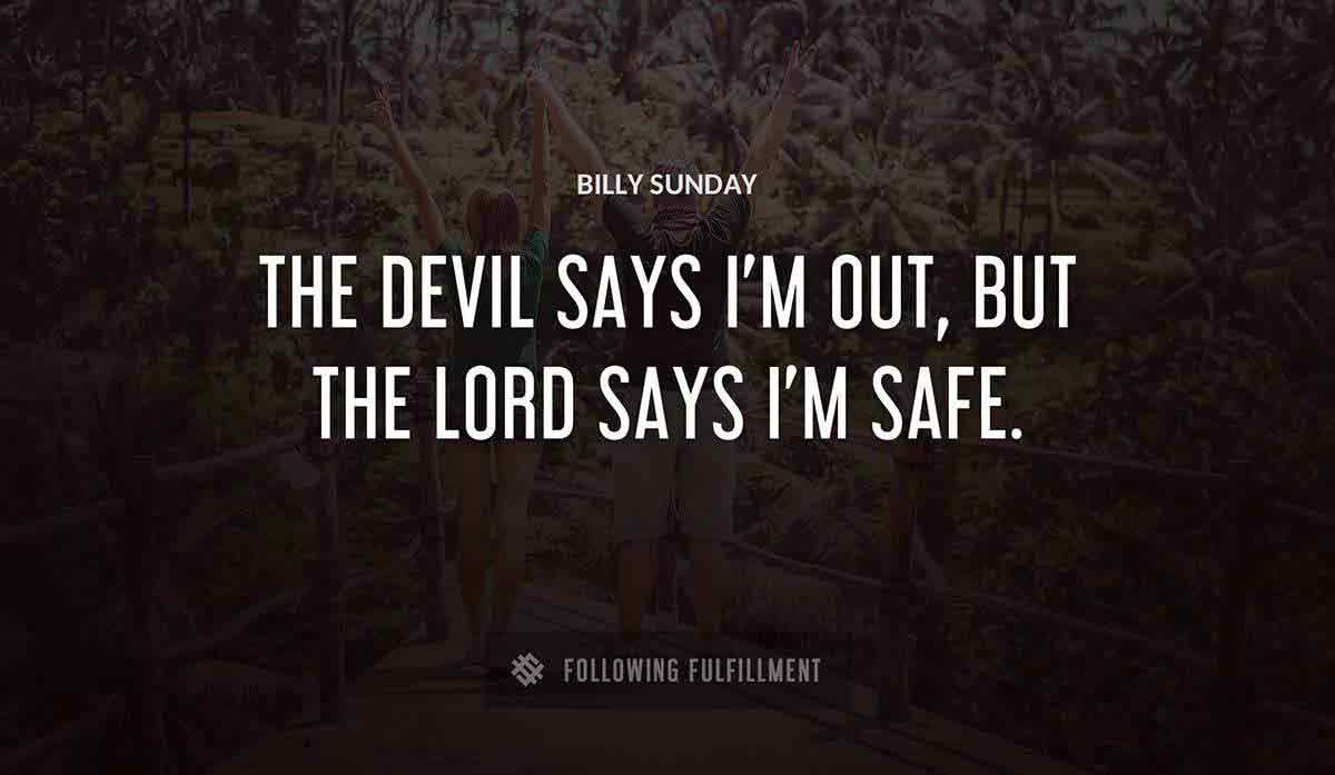 the devil says i m out but the lord says i m safe Billy Sunday quote