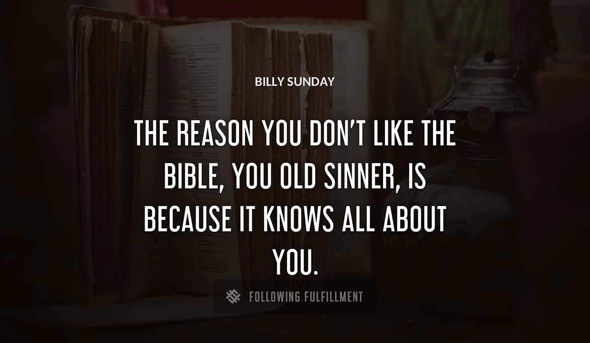 the reason you don t like the bible you old sinner is because it knows all about you Billy Sunday quote