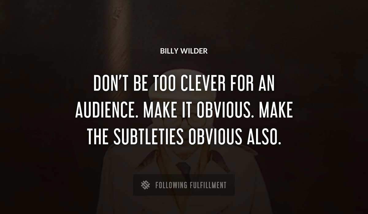 don t be too clever for an audience make it obvious make the subtleties obvious also Billy Wilder quote