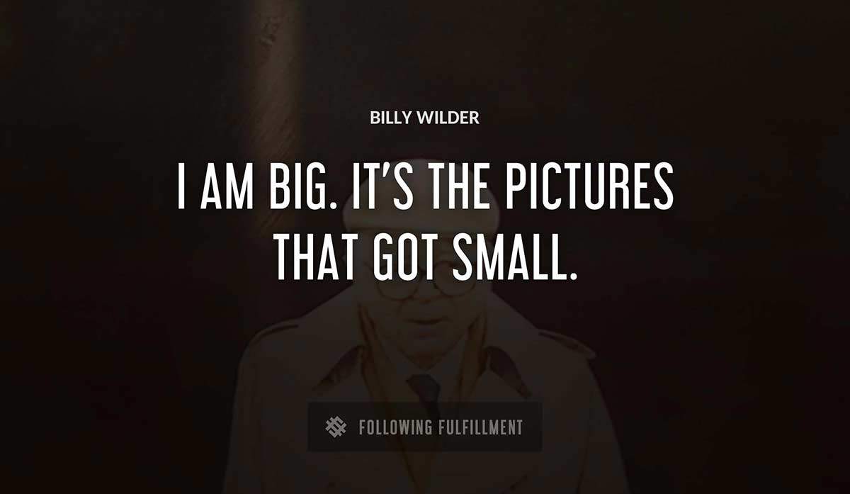 i am big it s the pictures that got small Billy Wilder quote
