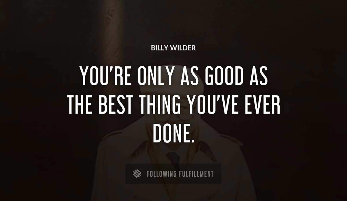you re only as good as the best thing you ve ever done Billy Wilder quote
