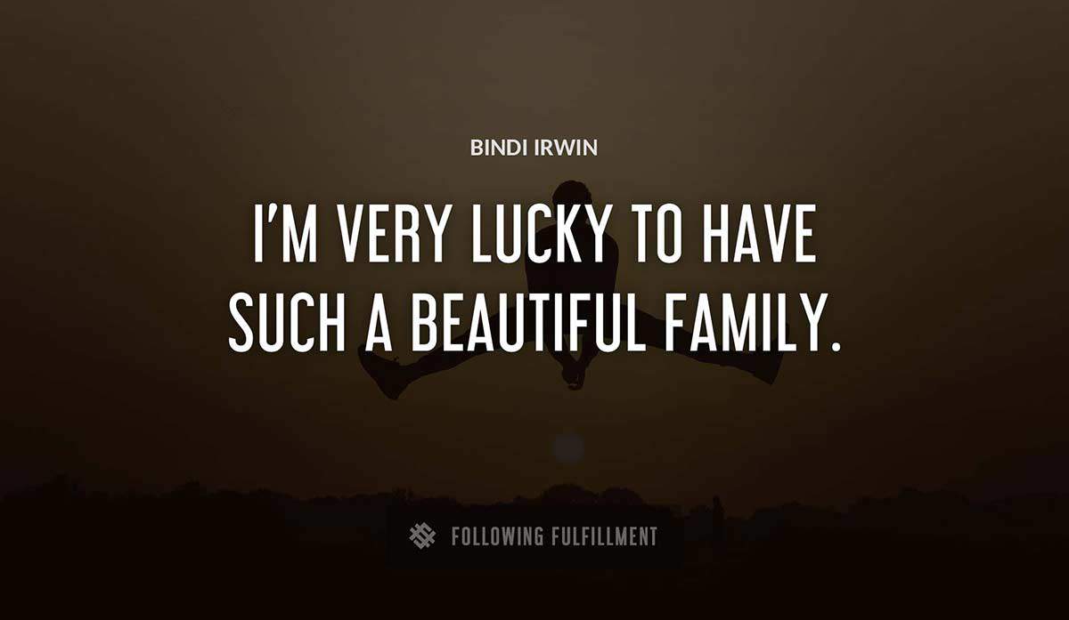 i m very lucky to have such a beautiful family Bindi Irwin quote