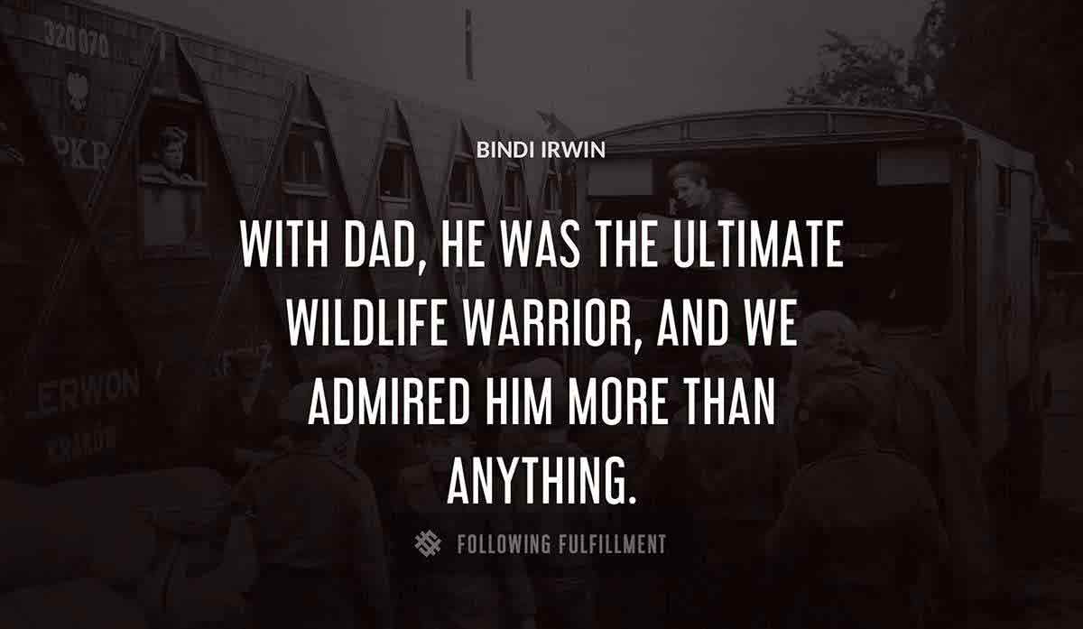 with dad he was the ultimate wildlife warrior and we admired him more than anything Bindi Irwin quote