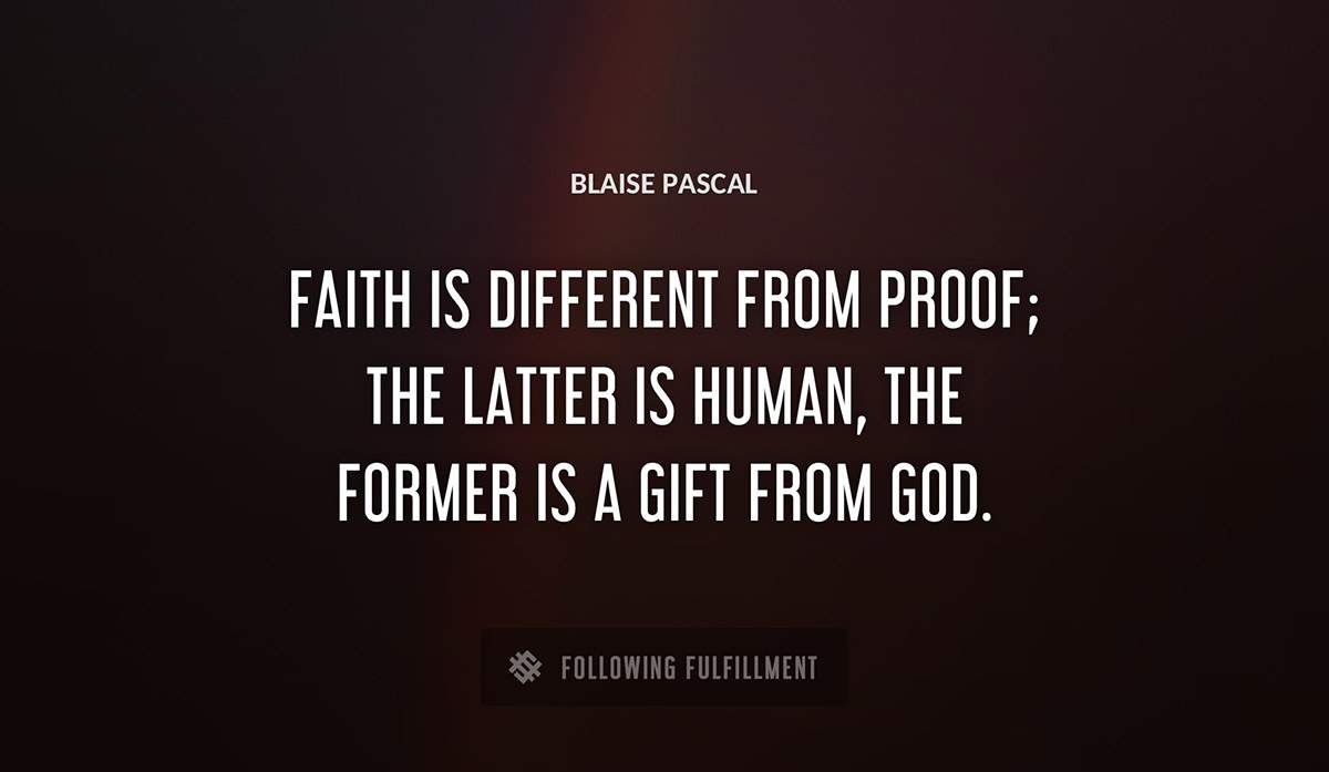 faith is different from proof the latter is human the former is a gift from god Blaise Pascal quote