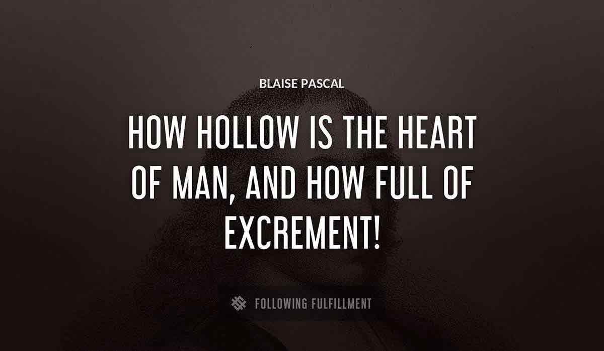 how hollow is the heart of man and how full of excrement Blaise Pascal quote