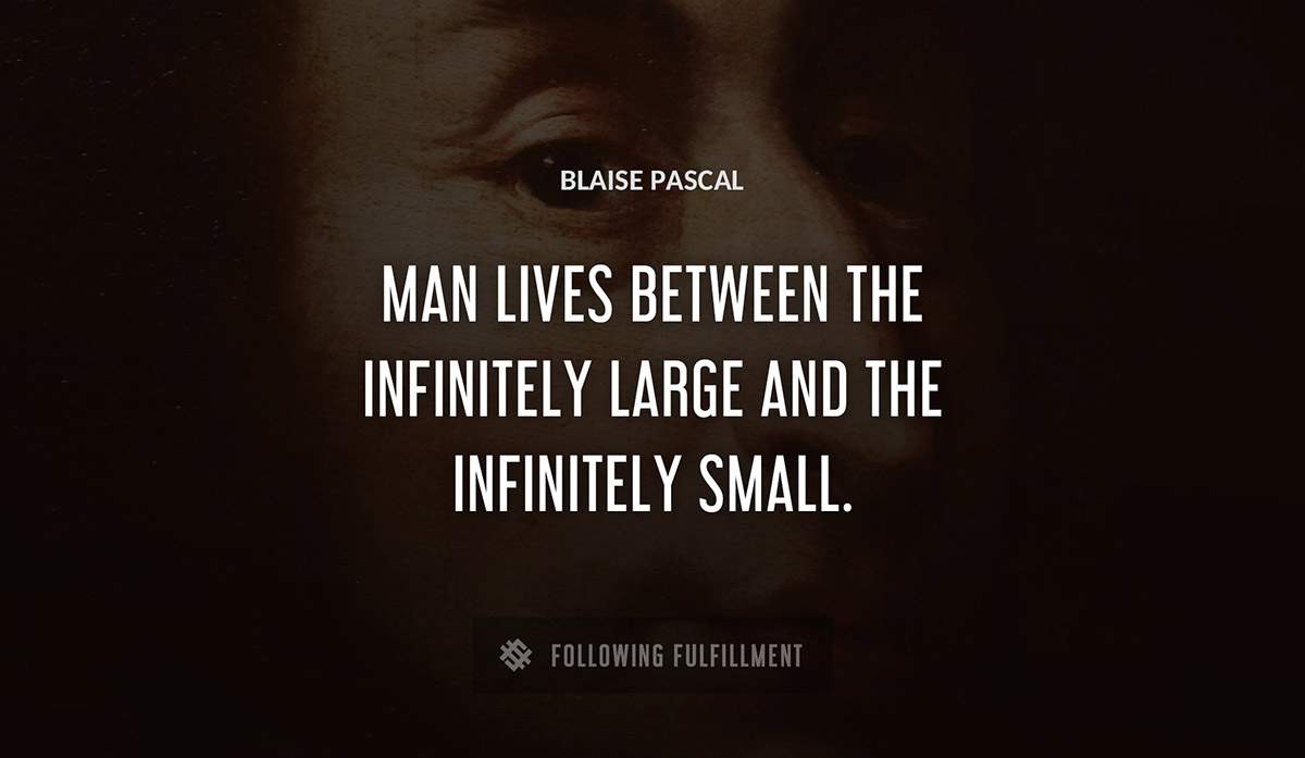 man lives between the infinitely large and the infinitely small Blaise Pascal quote