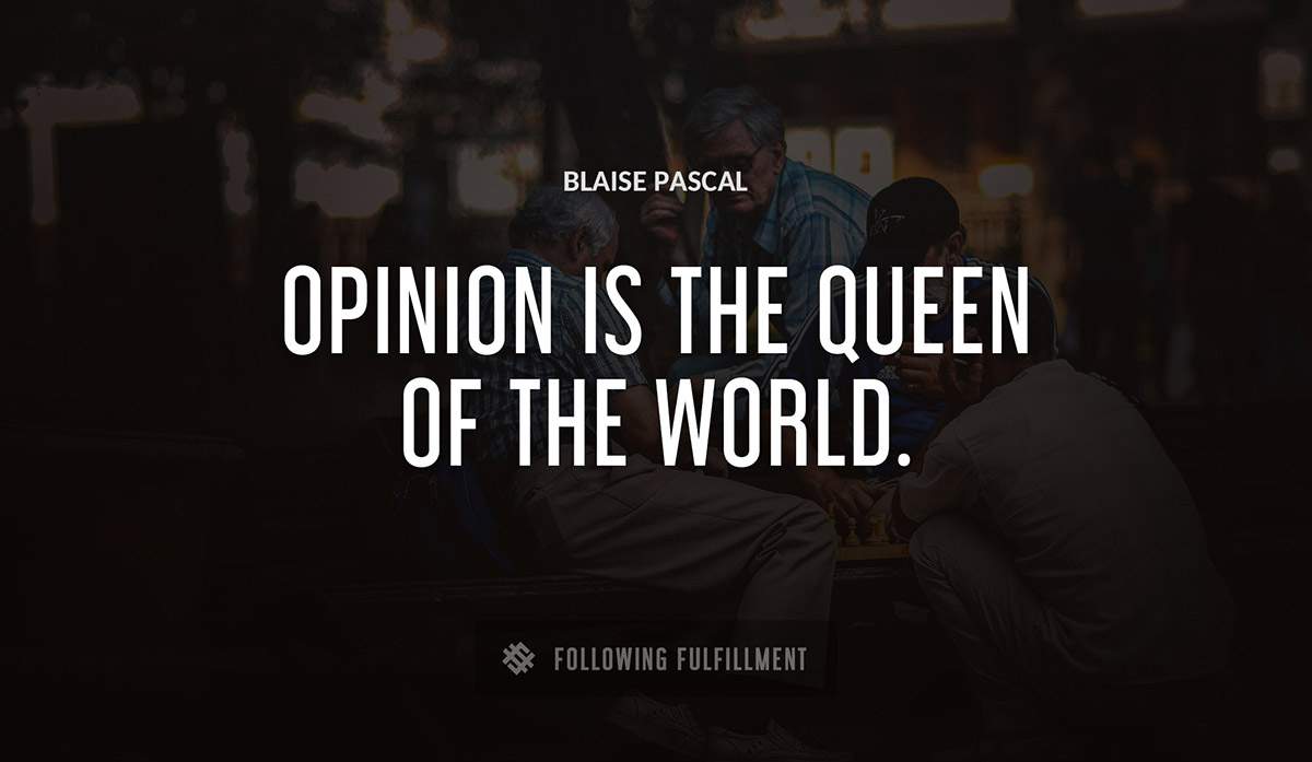 opinion is the queen of the world Blaise Pascal quote
