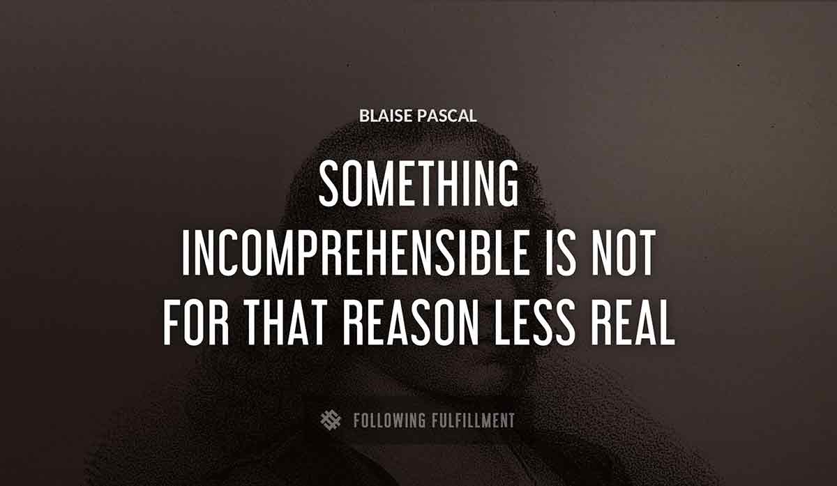 something incomprehensible is not for that reason less real Blaise Pascal quote