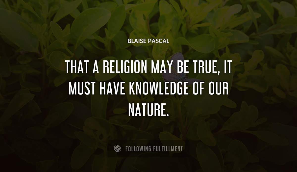 that a religion may be true it must have knowledge of our nature Blaise Pascal quote