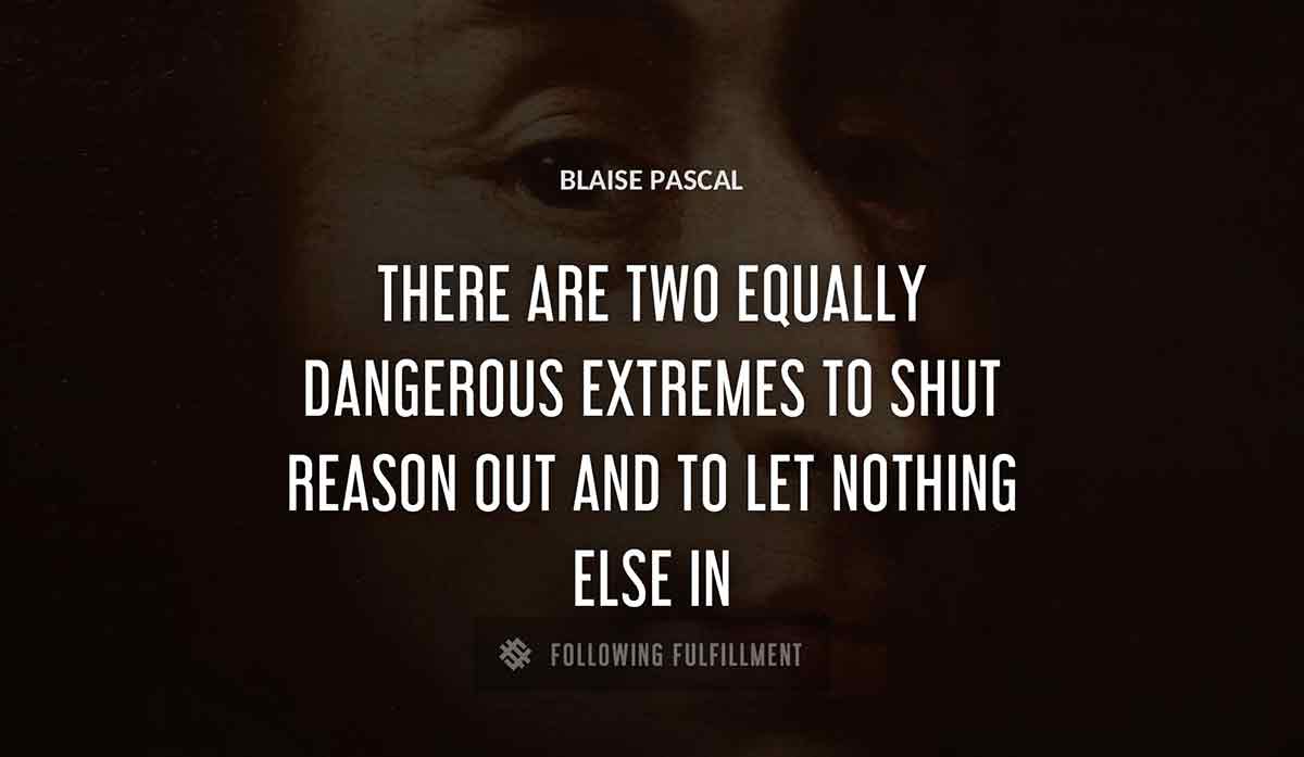 there are two equally dangerous extremes to shut reason out and to let nothing else in Blaise Pascal quote
