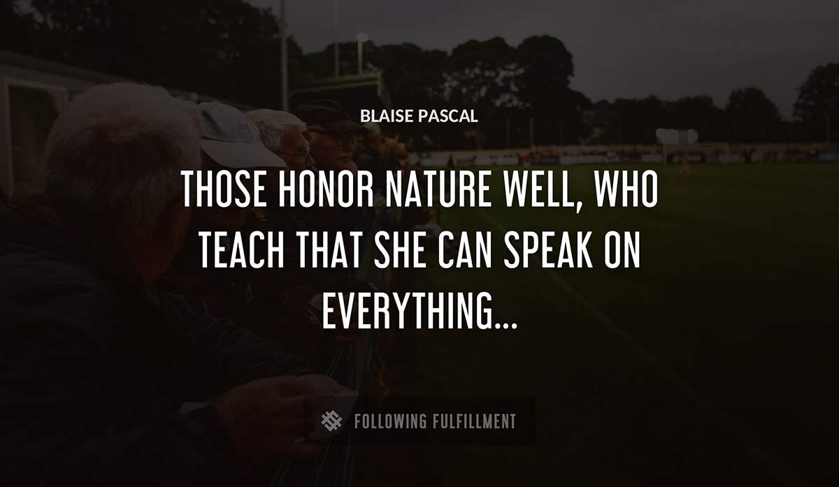 those honor nature well who teach that she can speak on everything Blaise Pascal quote