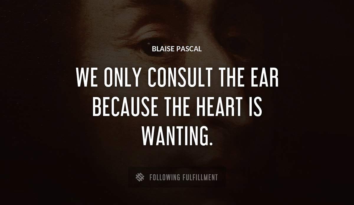 we only consult the ear because the heart is wanting Blaise Pascal quote