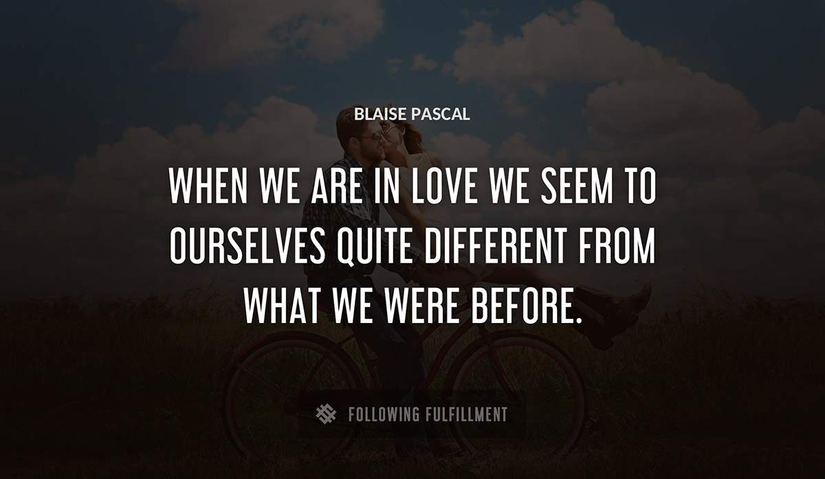 when we are in love we seem to ourselves quite different from what we were before Blaise Pascal quote