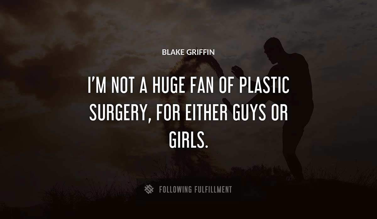 i m not a huge fan of plastic surgery for either guys or girls Blake Griffin quote
