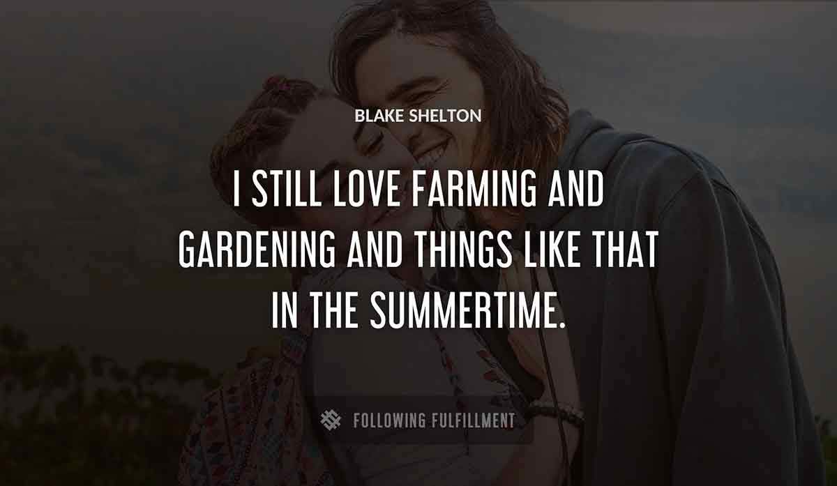 i still love farming and gardening and things like that in the summertime Blake Shelton quote