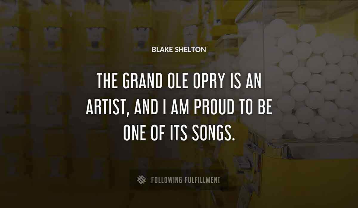 the grand ole opry is an artist and i am proud to be one of its songs Blake Shelton quote