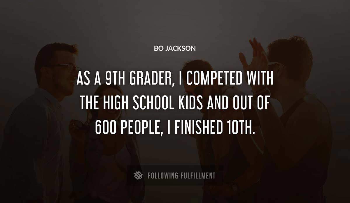 as a 9th grader i competed with the high school kids and out of 600 people i finished 10th Bo Jackson quote