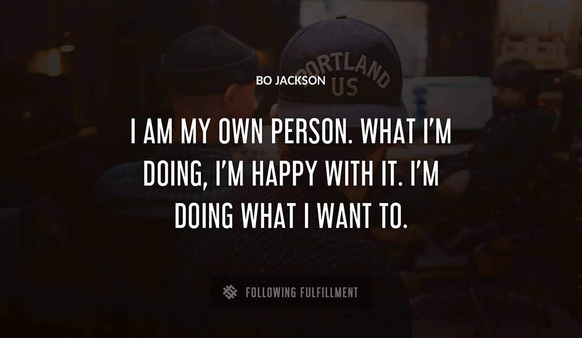 i am my own person what i m doing i m happy with it i m doing what i want to Bo Jackson quote