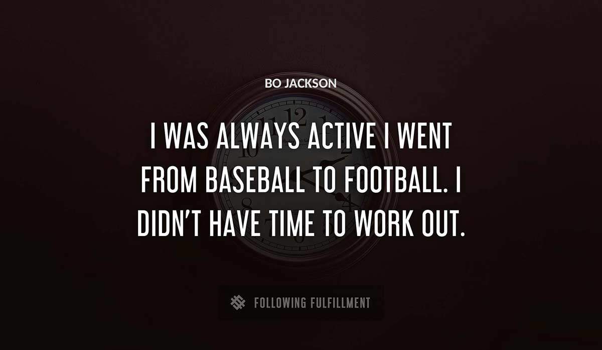 i was always active i went from baseball to football i didn t have time to work out Bo Jackson quote