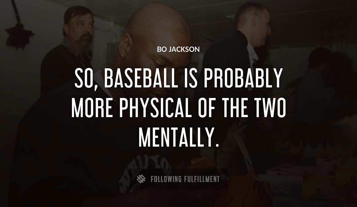so baseball is probably more physical of the two mentally Bo Jackson quote