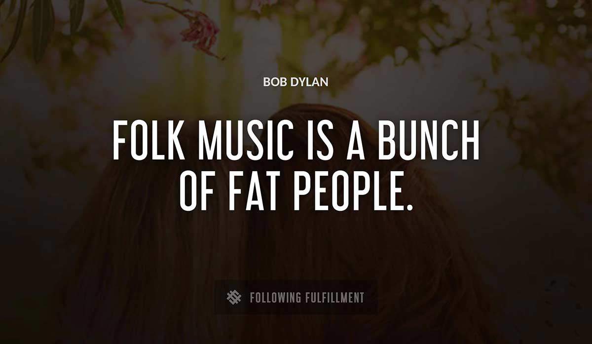 folk music is a bunch of fat people Bob Dylan quote
