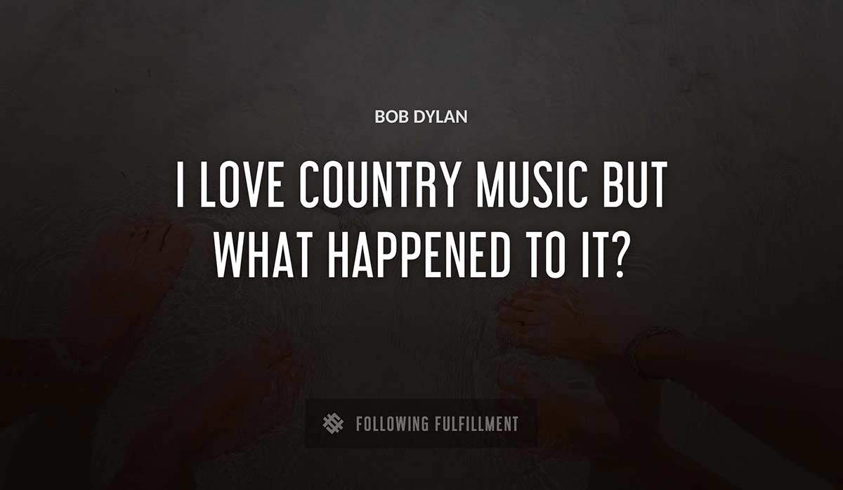 i love country music but what happened to it Bob Dylan quote