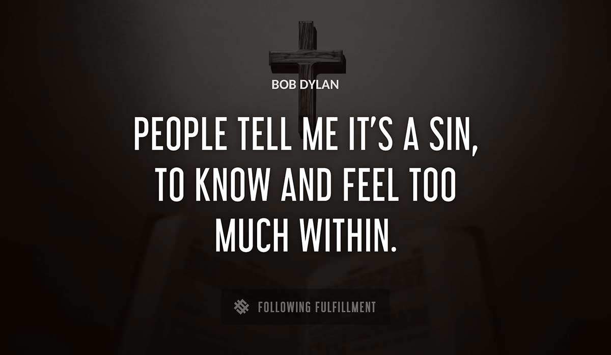 people tell me it s a sin to know and feel too much within Bob Dylan quote