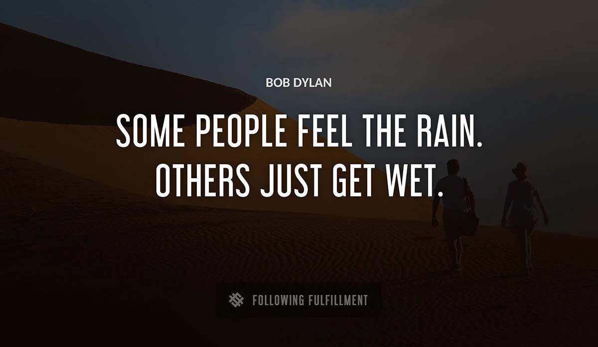 some people feel the rain others just get wet Bob Dylan quote