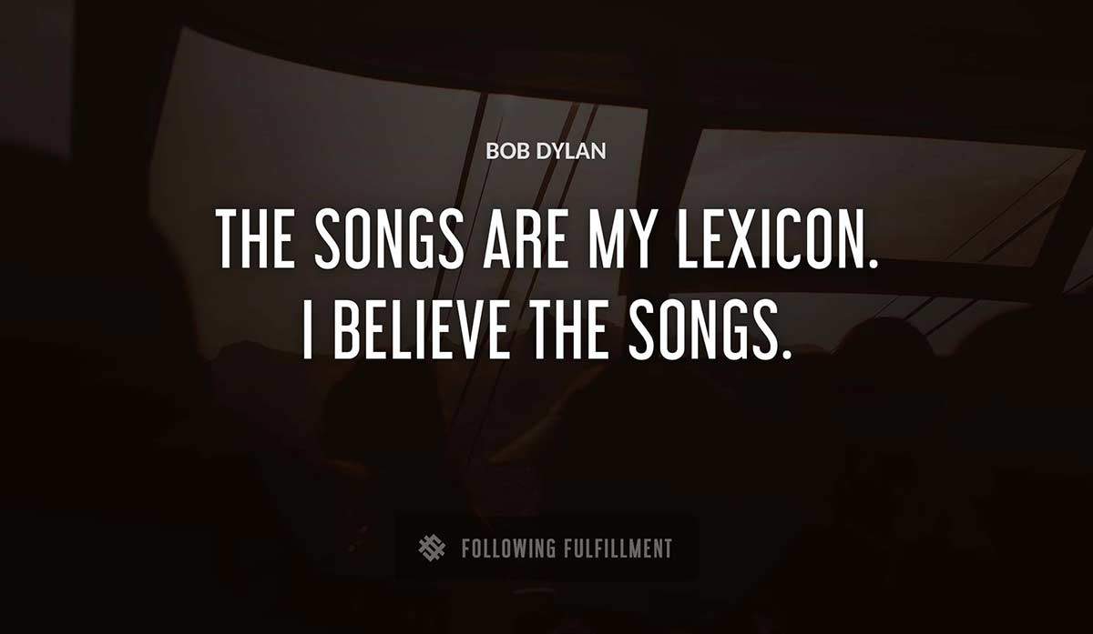 the songs are my lexicon i believe the songs Bob Dylan quote