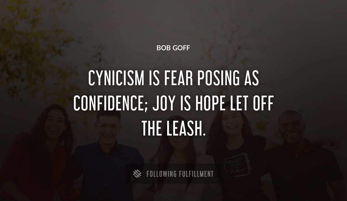 cynicism is fear posing as confidence joy is hope let off the leash Bob Goff quote