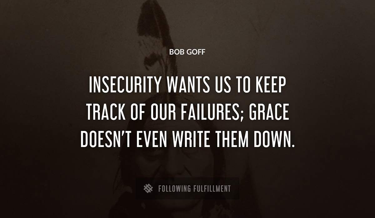 insecurity wants us to keep track of our failures grace doesn t even write them down Bob Goff quote