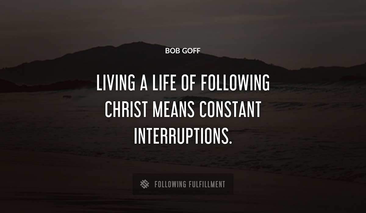 living a life of following christ means constant interruptions Bob Goff quote