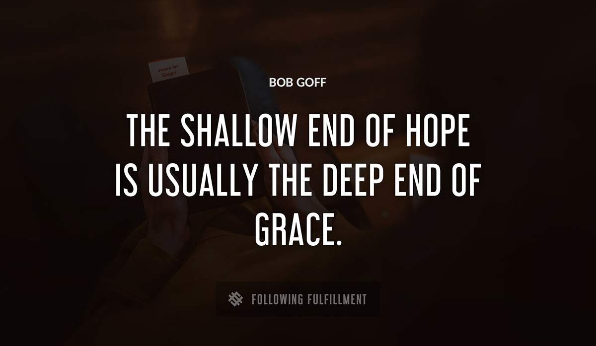 the shallow end of hope is usually the deep end of grace Bob Goff quote