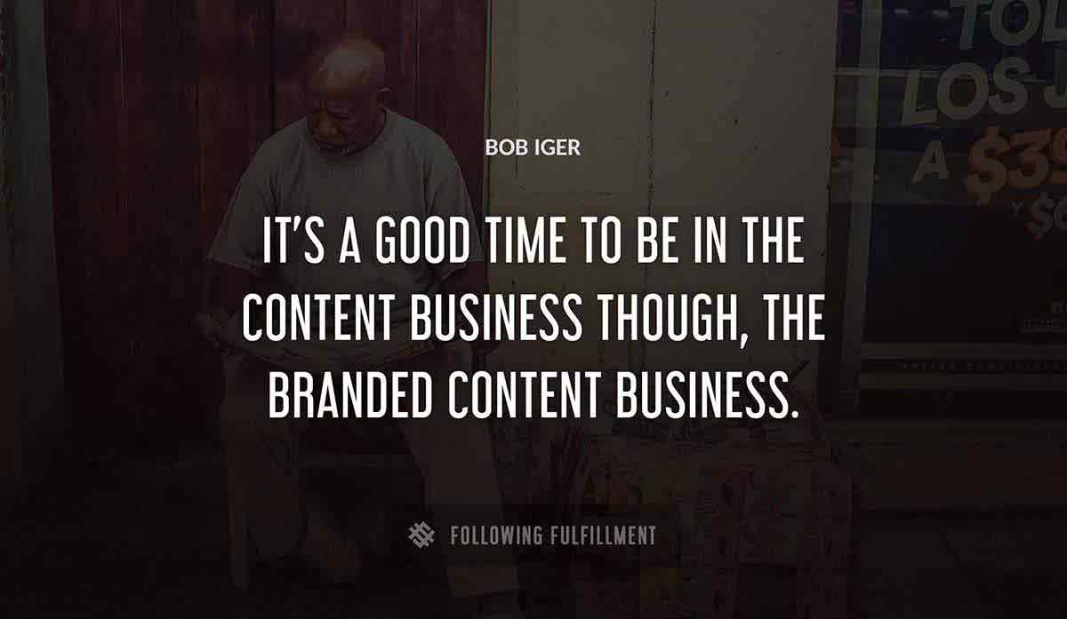 it s a good time to be in the content business though the branded content business Bob Iger quote