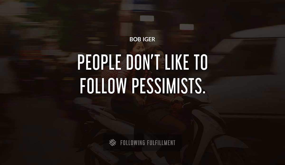 people don t like to follow pessimists Bob Iger quote